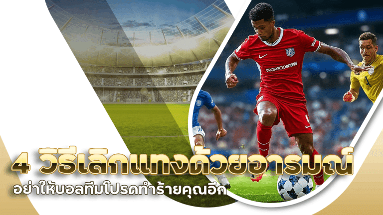 lchfungenz อย่าให้บอลทีมโปรดทำร้ายคุณอีก 4 วิธีเลิกแทงด้วยอารมณ์
